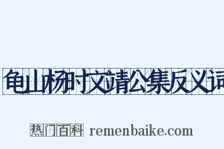 龟山杨时文靖公集反义词是什么意思的图片